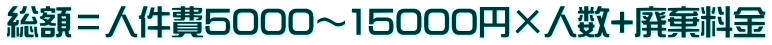 総額＝人件費5000～15000円×人数+廃棄料金