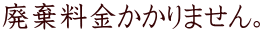 廃棄料金かかりません。