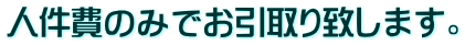 人件費のみでお引取り致します。