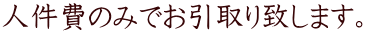 人件費のみでお引取り致します。
