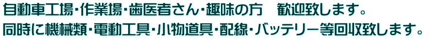 自動車工場・作業場・歯医者さん・趣味の方　歓迎致します。 同時に機械類・電動工具・小物道具・配線・バッテリー等回収致します。