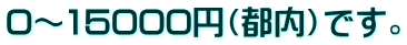 0～15000円（都内）です。